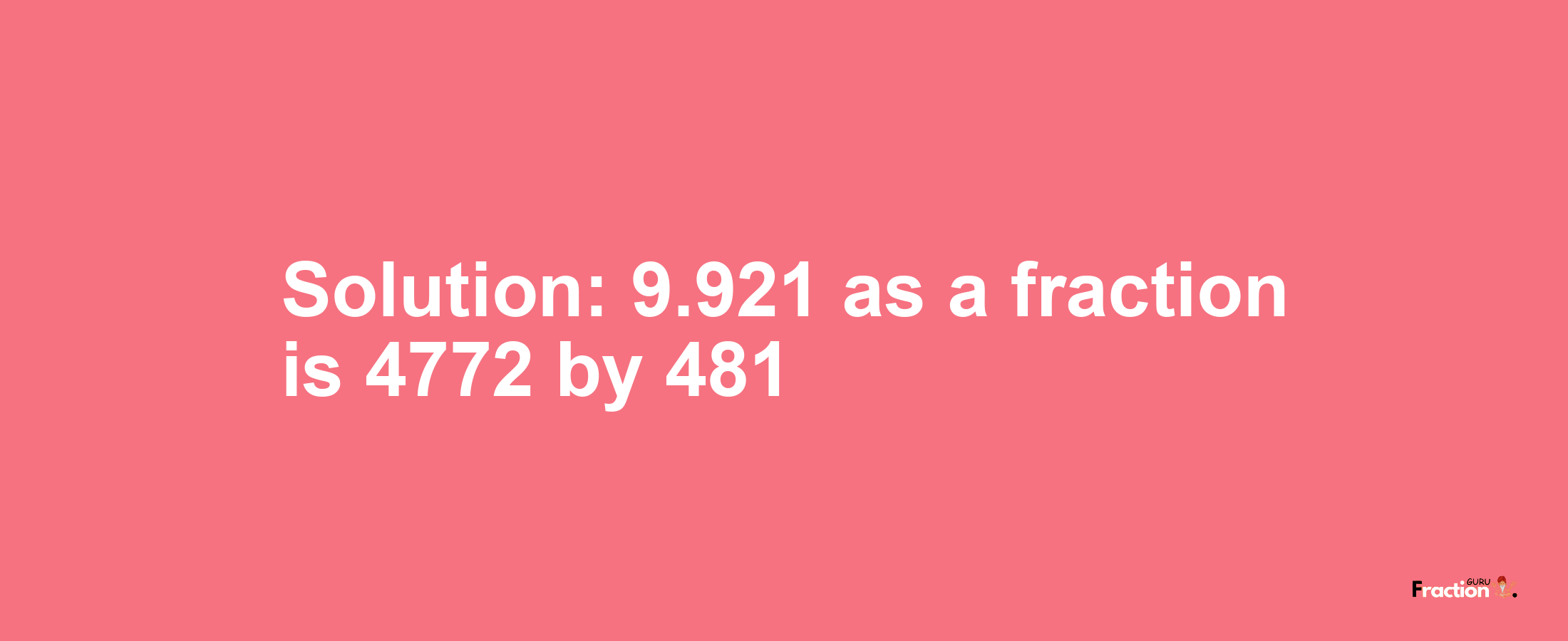 Solution:9.921 as a fraction is 4772/481